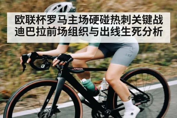 欧联杯罗马主场硬碰热刺关键战 迪巴拉前场组织与出线生死分析