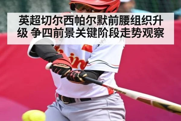 英超切尔西帕尔默前腰组织升级 争四前景关键阶段走势观察