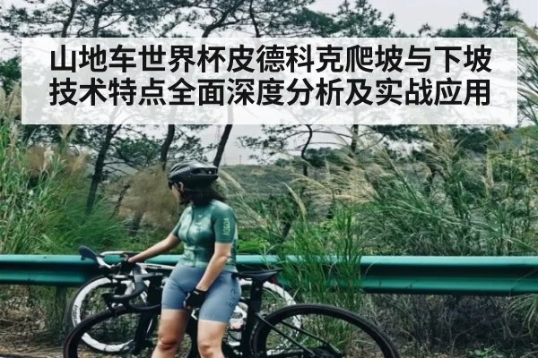 山地车世界杯皮德科克爬坡与下坡技术特点全面深度分析及实战应用