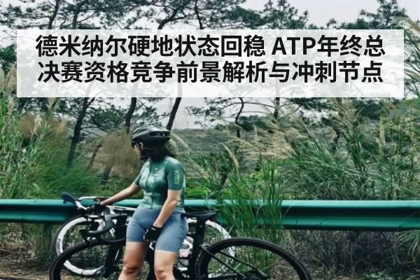 德米纳尔硬地状态回稳 ATP年终总决赛资格竞争前景解析与冲刺节点