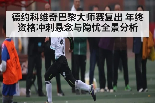 德约科维奇巴黎大师赛复出 年终资格冲刺悬念与隐忧全景分析