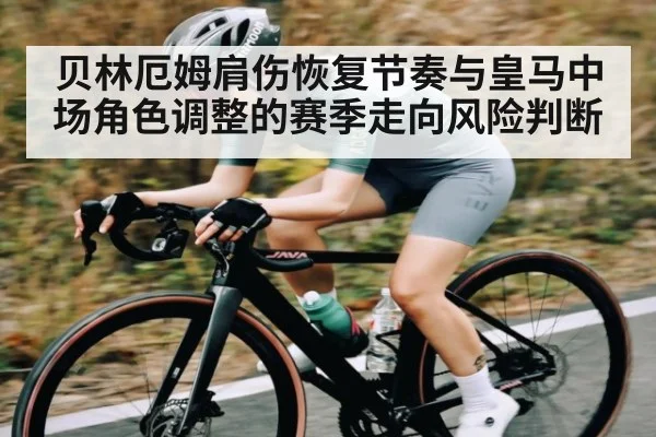 贝林厄姆肩伤恢复节奏与皇马中场角色调整的赛季走向风险判断
